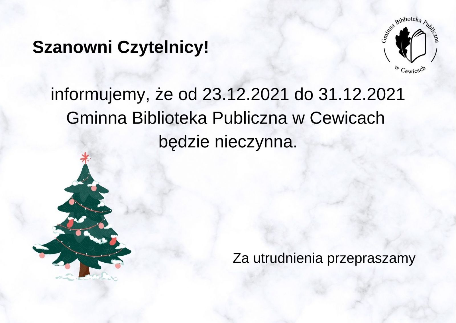 Szanowni Czytelnicy iformujemy, że od 23.12.2021 do 31.12.2021 Gminna Biblioteka w Cewicach będzie nieczynna. Za utrudnienia przepraszamy.